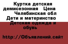 Куртка детская демисезонная › Цена ­ 400 - Челябинская обл. Дети и материнство » Детская одежда и обувь   